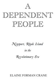 Title: A Dependent People: Newport, Rhode Island in the Revolutionary Era / Edition 1, Author: Elaine F. Crane