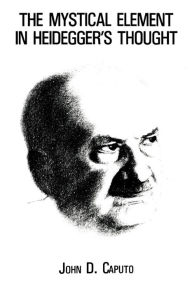 Title: The Mystical Element in Heidegger's Thought / Edition 1, Author: John D. Caputo