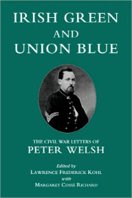 Title: Irish Green and Union Blue: The Civil War Letters of Peter Welsh, Color Sergeant, 28th Massachusetts, Author: Lawrence Kohl