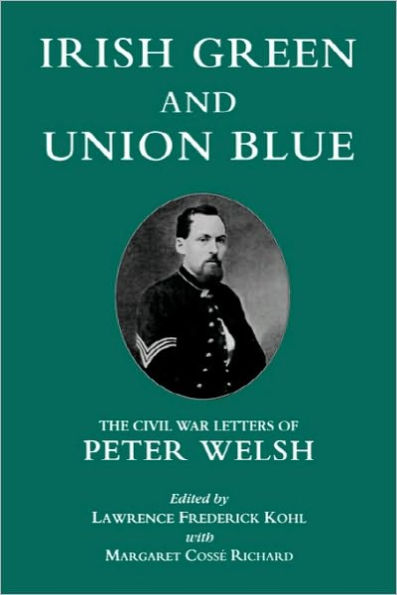 Irish Green and Union Blue: The Civil War Letters of Peter Welsh, Color Sergeant, 28th Massachusetts