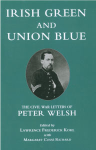 Title: Irish Green and Union Blue: The Civil War Letters of Peter Welsh, Color Sergeant, 28th Massachusetts, Author: Lawrence Kohl