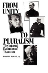 Title: From Unity to Pluralism: The Internal Evolution of Thomism, Author: Gerald A. McCool