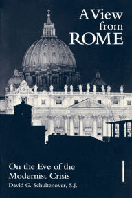 Title: A View From Rome: On the Eve of the Modernist Crisis, Author: David G. Schultenover