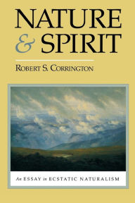 Title: Nature and Spirit: An Essay in Ecstatic Naturalism / Edition 2, Author: Robert S. Corrington