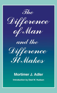 Title: The Difference of Man and the Difference It Makes / Edition 2, Author: Mortimer J. Adler