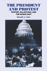 Title: The President and Protest: Hoover, MacArthur, and the Bonus March / Edition 2, Author: Donald J. Lisio