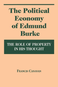 Title: The Political Economy of Edmund Burke: The Role of Property in His Thought / Edition 2, Author: Francis Canavan