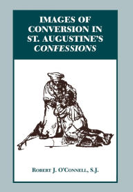 Title: Images of Conversion in St. Augustine's Confessions, Author: Robert J. O'Connell S.J.
