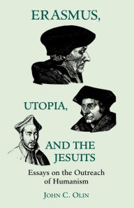 Title: Erasmus, Utopia, and the Jesuits: Essays on the Outreach of Humanism, Author: John C. Olin