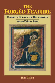 Title: The Forgèd Feature: Towards a Poetics of Uncertainty, New and Selected Essays / Edition 2, Author: Ben Belitt