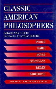 Title: Classic American Philosophers: Peirce, James, Royce, Santayana, Dewey, Whitehead. Selections from Their Writings / Edition 2, Author: Max Fisch