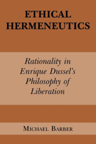 Title: Ethical Hermeneutics: Rationalist Enrique Dussel's Philosophy of Liberation, Author: Michael D. Barber