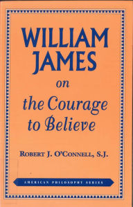 Title: William James on the Courage to Believe / Edition 1, Author: Robert J. O'Connell S.J.