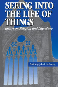 Title: Seeing into the Life of Things: Essays on Religion and Literature, Author: John L. Mahoney
