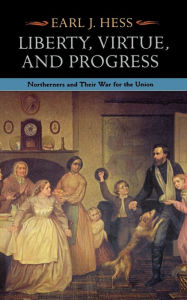 Title: Liberty, Virtue, and Progress: Northerners and Their War for the Union / Edition 2, Author: Earl J. Hess