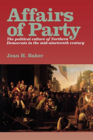 Title: Affairs of Party: The Political Culture of Northern Democrats in the Mid-Nineteenth Century., Author: Jean H. Baker