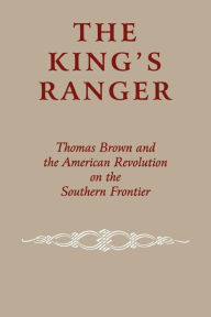 Title: The King's Ranger: Thomas Brown and the American Revolution on the Southern Frontier, Author: Edward J. Cashin