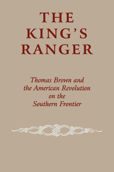 The King's Ranger: Thomas Brown and the American Revolution on the Southern Frontier