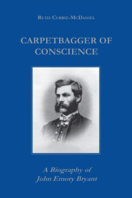 Title: Carpetbagger of Conscience: A Biography of John Emory Bryant, Author: Ruth Currie
