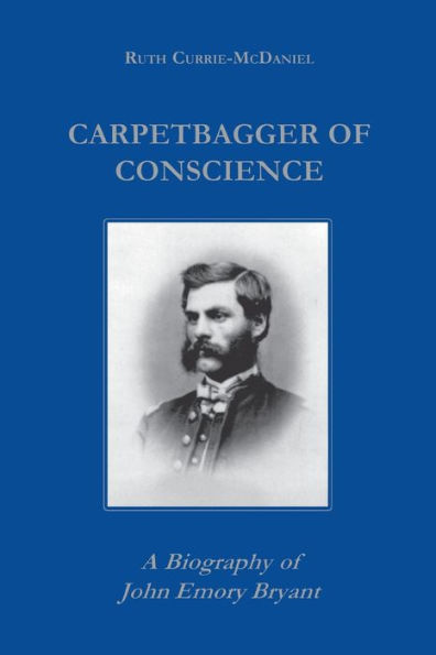 Carpetbagger of Conscience: A Biography John Emory Bryant