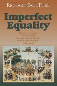 Title: Imperfect Equality: African Americans and the Confines of White Ideology in Post-Emancipation Maryland., Author: Richard Fuke