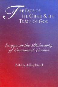 Title: The Face of the Other & the Trace of God: Essays on the Philosophy of Emmanuel Levinas, Author: Jeffrey Bloechl