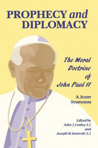 Title: Prophecy and Diplomacy: The Moral Doctrine of John Paul II, Author: John J. Conley