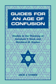 Title: Guides For an Age of Confusion: Studies in the Thinking of Avraham Y. Kook and Mordecai M. Kaplan / Edition 2, Author: Jack J. Cohen