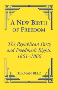 Title: A New Birth of Freedom: The Republican Party and the Freedmen's Rights / Edition 2000, Author: Herman Belz