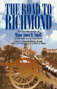Title: The Road to Richmond: The Civil War Letters of Major Abner R. Small of the 16th Maine Volunteers., Author: Harold A. Small