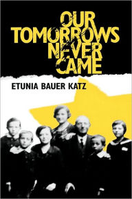 Title: Our Tomorrows Never Came, Author: Etunia Bauer Katz