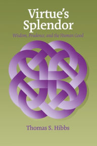 Title: Virtue's Splendor: Wisdom, Prudence, and the Human Good, Author: Thomas Hibbs