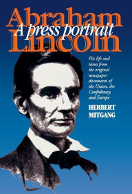 Title: Abraham Lincoln: A Press Portrait, Author: Herbert Mitgang