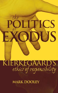 Title: The Politics of Exodus: Soren Kierkegaard's Ethics of Responsibility, Author: Mark Dooley