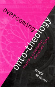 Title: Overcoming Onto-Theology: Toward a Postmodern Christian Faith / Edition 4, Author: Merold Westphal