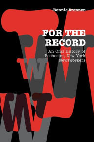 Title: For the Record: An Oral History of Rochester, NY, Newsworkers, Author: Bonnie Brennen