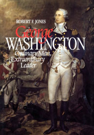 Title: George Washington: Ordinary Man, Extraordinary Leader, Author: Robert F. Jones