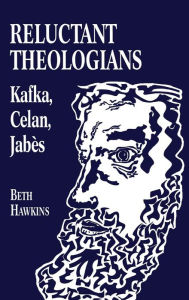 Title: Reluctant Theologians: Franz Kafka, Paul Celan, Edmond Jabes, Author: Beth Hawkins