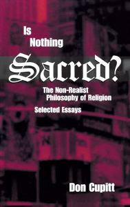 Title: Is Nothing Sacred?: The Non-Realist Philosophy of Religion: Selected Essays, Author: Don Cupitt