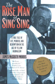 Title: The Rose Man of Sing Sing: A True Tale of Life, Murder, and Redemption in the Age of Yellow Journalism, Author: James M. Morris