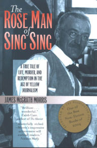 Title: The Rose Man of Sing Sing: A True Tale of Life, Murder, and Redemption in the Age of Yellow Journalism / Edition 1, Author: James  M. Morris
