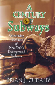 Title: A Century of Subways: Celebrating 100 Years of New York's Underground Railways / Edition 3, Author: Brian J. Cudahy