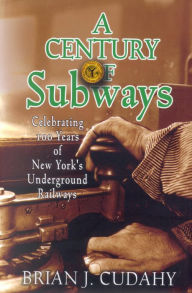 Title: A Century of Subways: Celebrating 100 Years of New York's Underground Railways, Author: Brian J. Cudahy