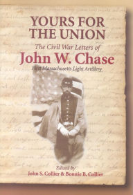 Title: Yours for the Union: The Civil War Letters of John W. Chase, First Massachusetts Light Artillery, Author: John S. Collier