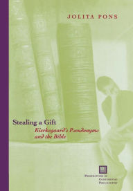 Title: Stealing a Gift: Kierkegaard's Pseudonyms and the Bible, Author: Jolita Pons