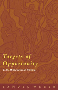 Title: Targets of Opportunity: On the Militarization of Thinking / Edition 4, Author: Samuel Weber