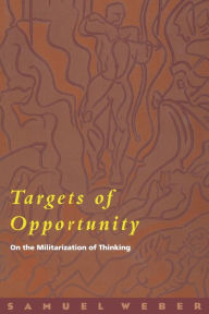 Title: Targets of Opportunity: On the Militarization of Thinking / Edition 4, Author: Samuel Weber