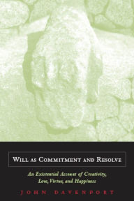 Title: Will as Commitment and Resolve: An Existential Account of Creativity, Love, Virtue, and Happiness / Edition 3, Author: John J. Davenport