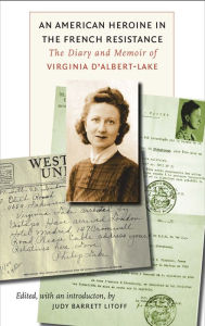 Title: An American Heroine in the French Resistance: The Diary and Memoir of Virginia D'Albert-Lake / Edition 3, Author: Judy Barrett Litoff