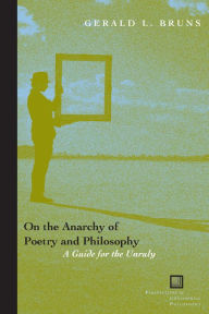 Title: On the Anarchy of Poetry and Philosophy: A Guide for the Unruly / Edition 2, Author: Gerald L. Bruns